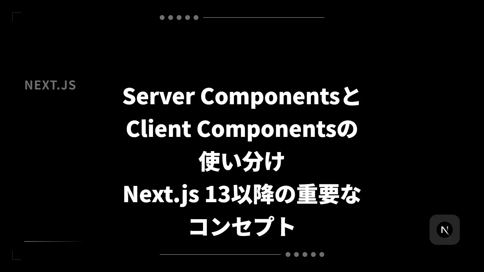 【Next.js】Server ComponentsとClient Componentsの使い分け - Next.js 13以降の重要なコンセプト