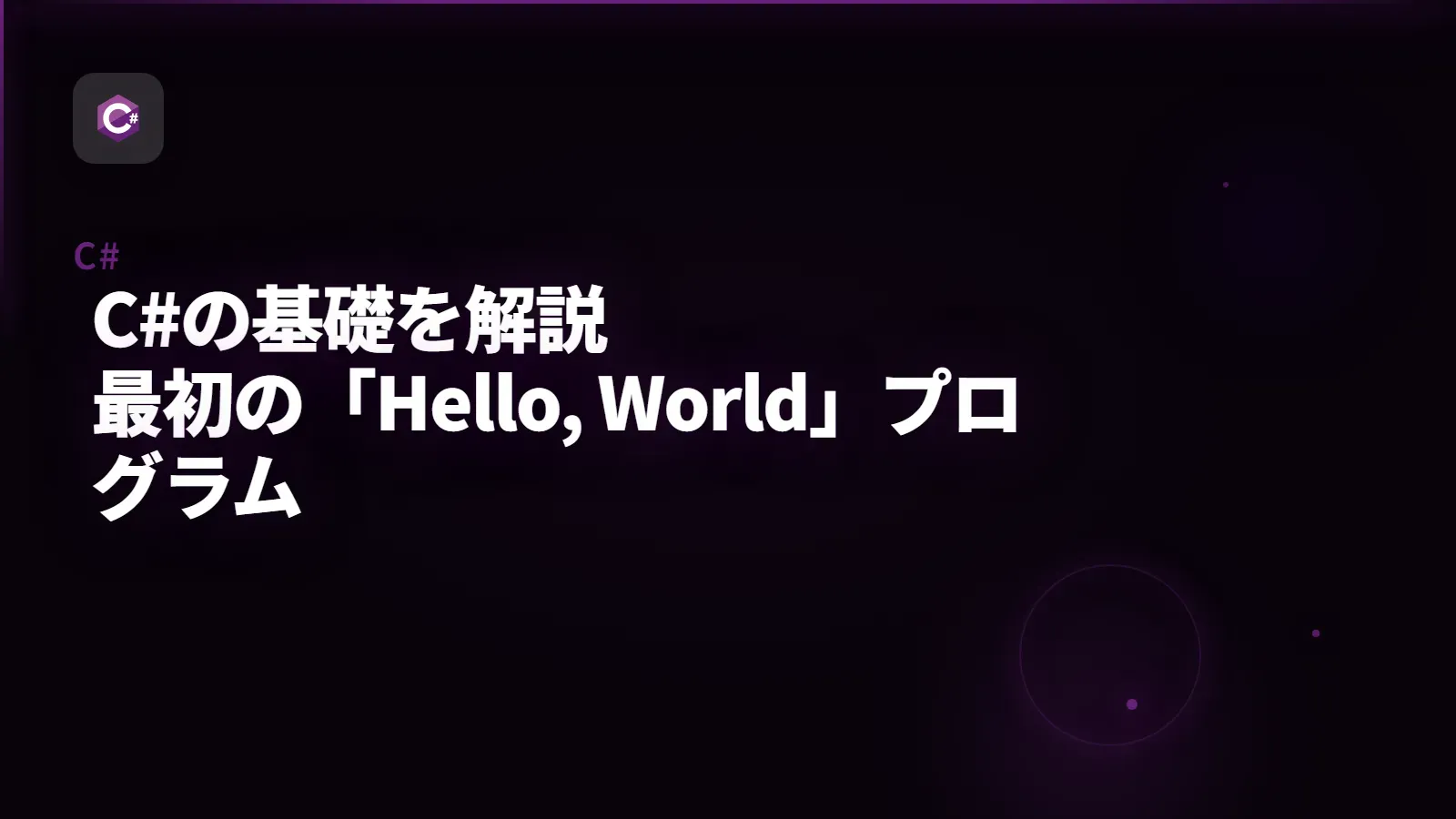 【C#】C#の基礎を解説 - 最初の「Hello, World」プログラム