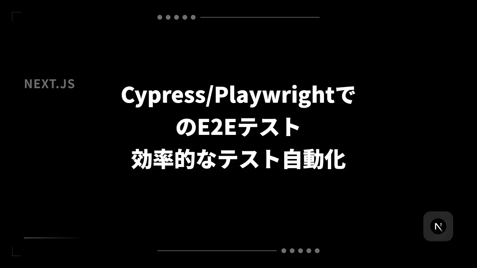 【Next.js】Cypress/PlaywrightでのE2Eテスト - 効率的なテスト自動化