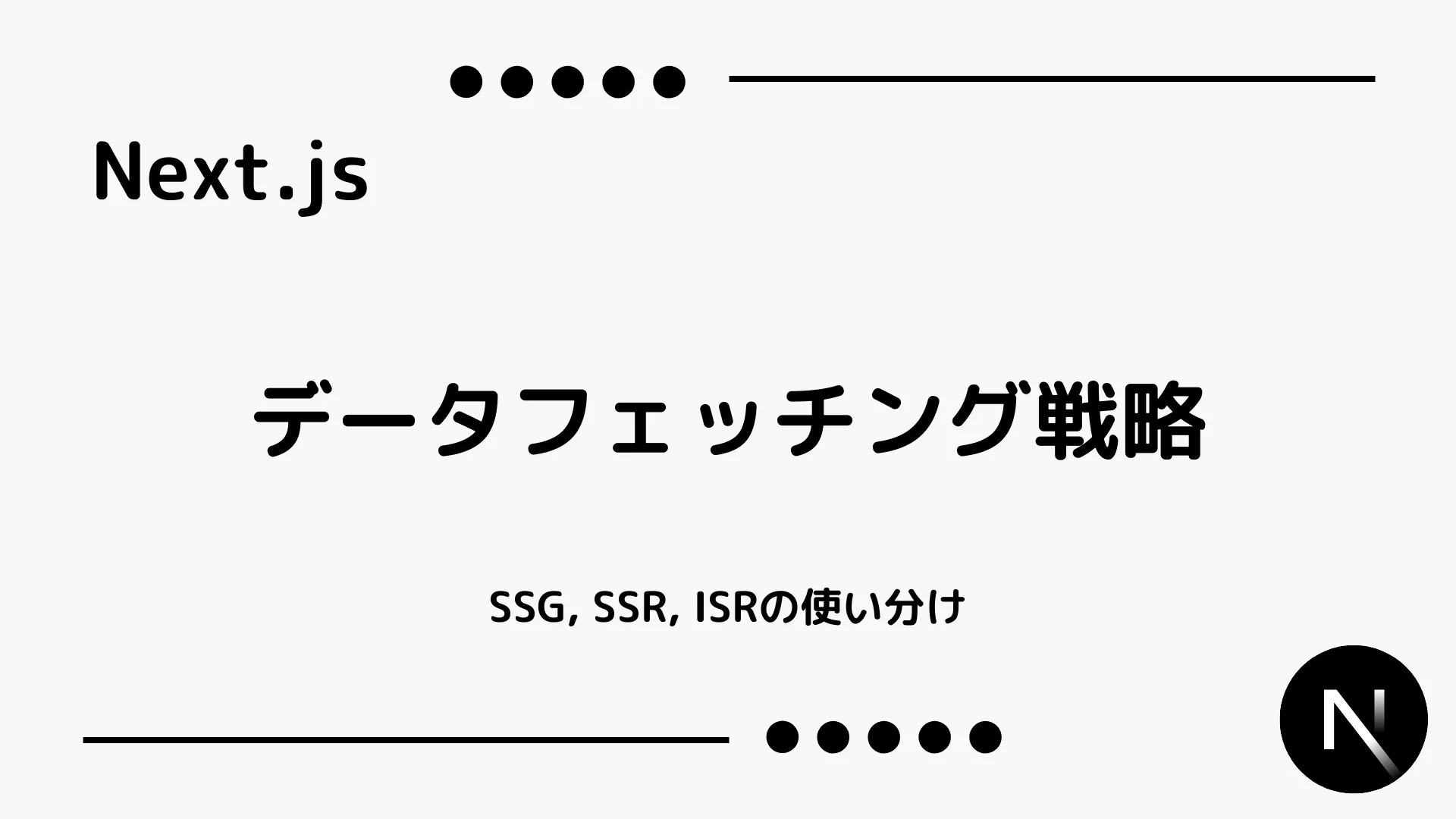 【Next.js】データフェッチング戦略 - SSG, SSR, ISRの使い分け