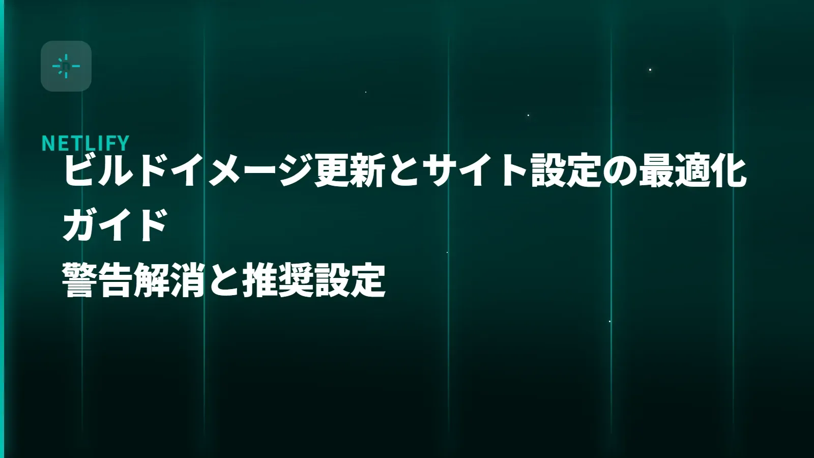 【Netlify】ビルドイメージ更新とサイト設定の最適化ガイド - 警告解消と推奨設定