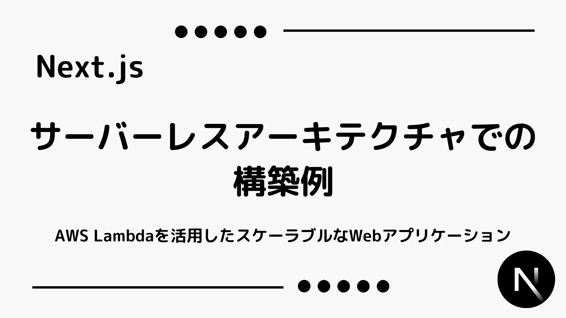 【Next.js】サーバーレスアーキテクチャでの構築例 - AWS Lambdaを活用したスケーラブルなWebアプリケーション