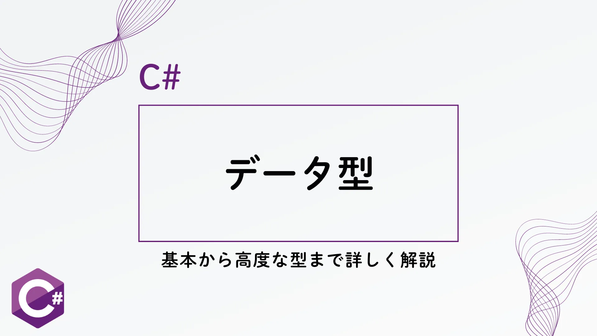 【C#】C#のデータ型完全ガイド - 基本から高度な型まで詳しく解説