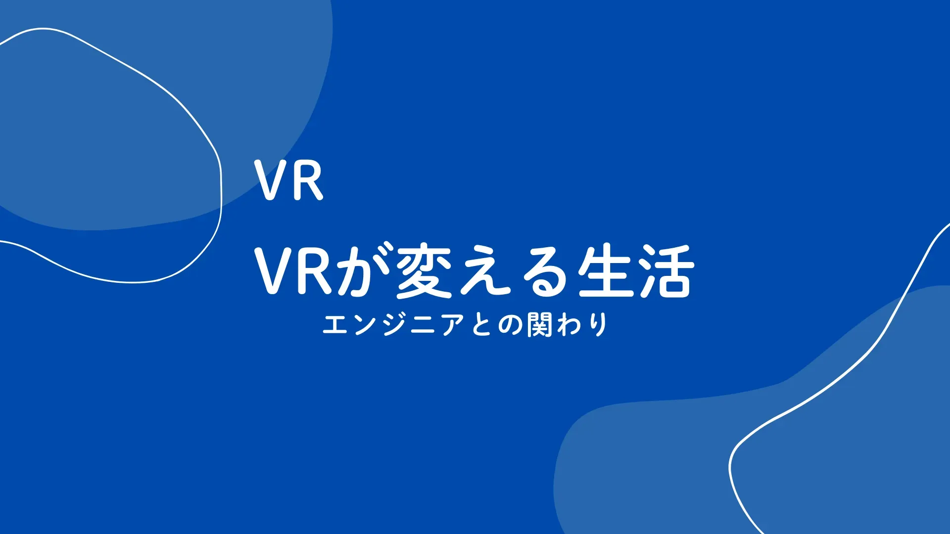 【VR】VRが変える生活 - エンジニアとの関わり