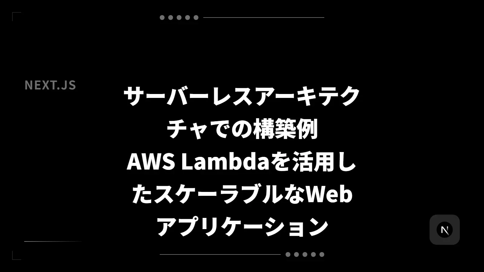 【Next.js】サーバーレスアーキテクチャでの構築例 - AWS Lambdaを活用したスケーラブルなWebアプリケーション