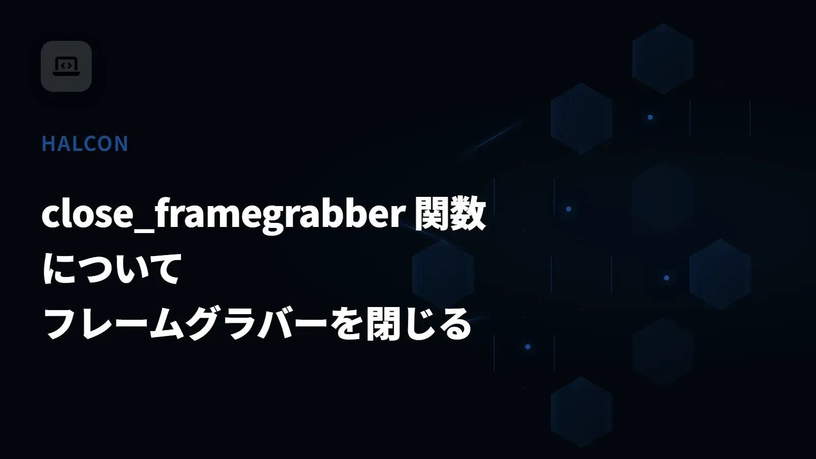 【HALCON】close_framegrabber 関数について - フレームグラバーを閉じる