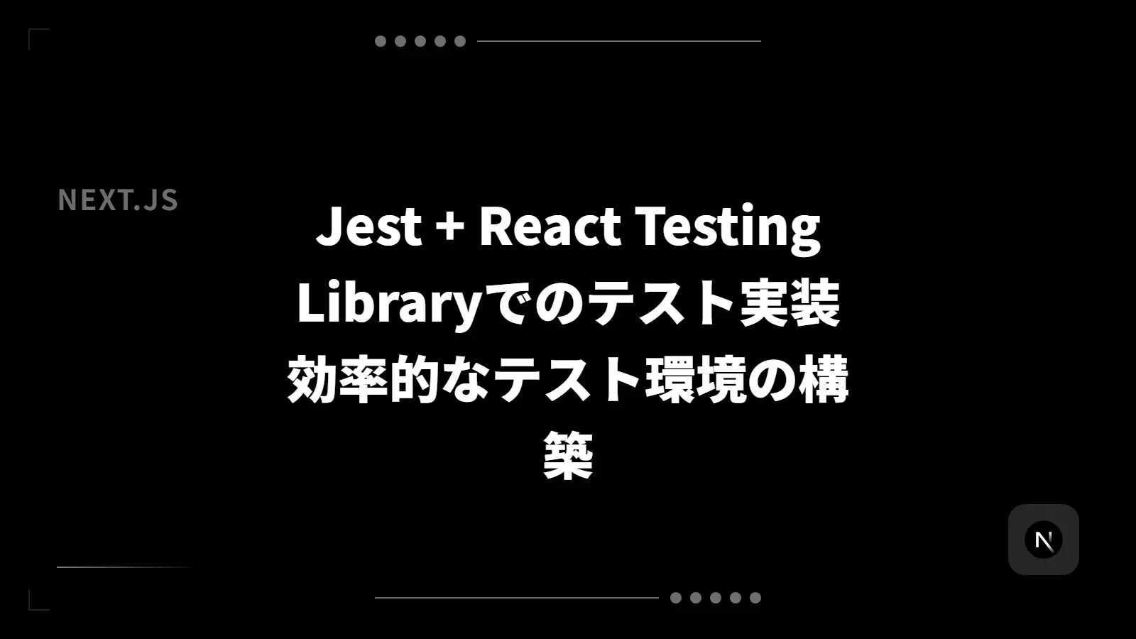 【Next.js】Jest + React Testing Libraryでのテスト実装 - 効率的なテスト環境の構築
