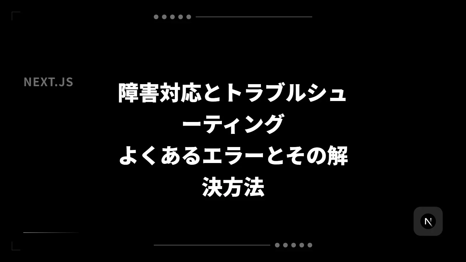 【Next.js】障害対応とトラブルシューティング - よくあるエラーとその解決方法