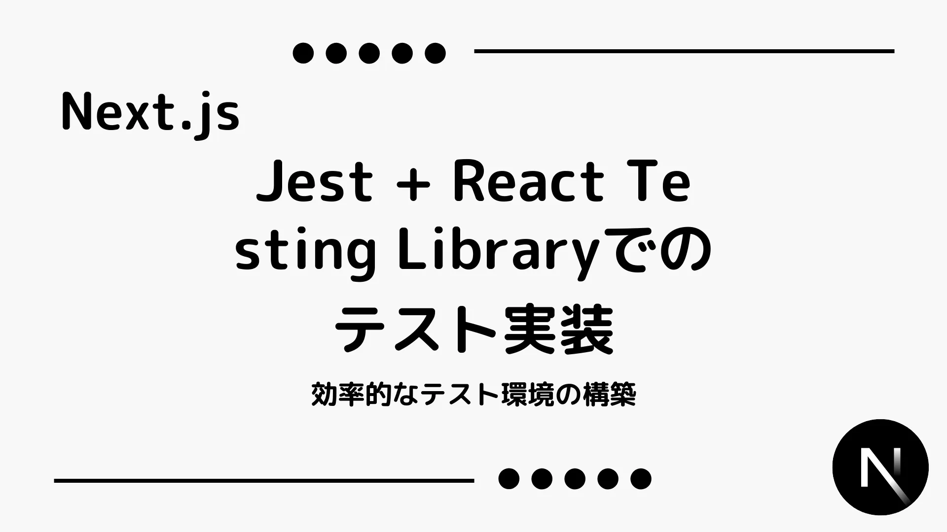 【Next.js】Jest + React Testing Libraryでのテスト実装 - 効率的なテスト環境の構築