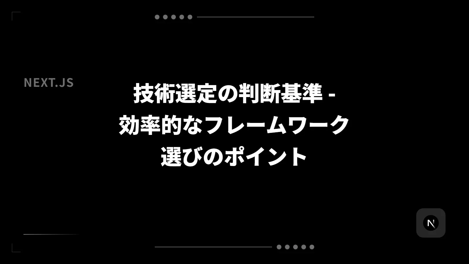 【Next.js】技術選定の判断基準 - 効率的なフレームワーク選びのポイント