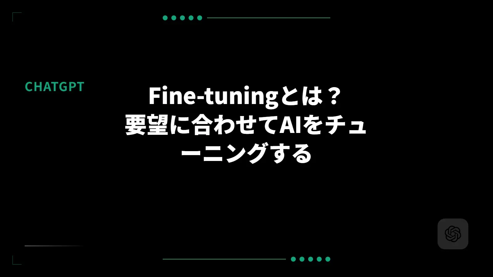 【ChatGPT】Fine-tuningとは？要望に合わせてAIをチューニングする