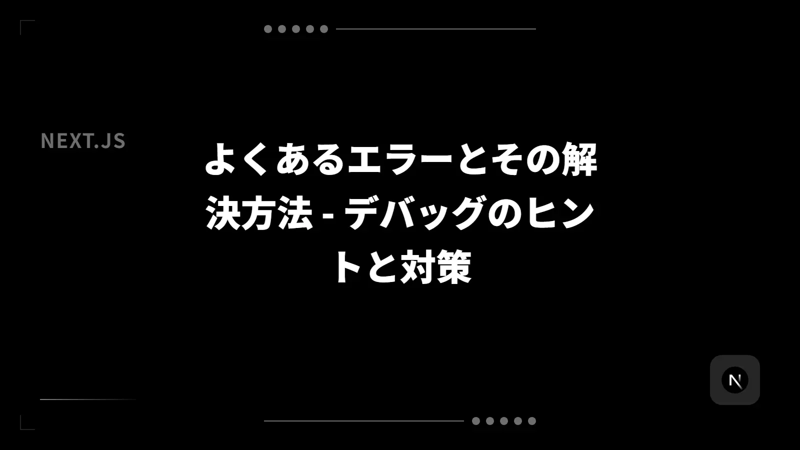 【Next.js】よくあるエラーとその解決方法 - デバッグのヒントと対策