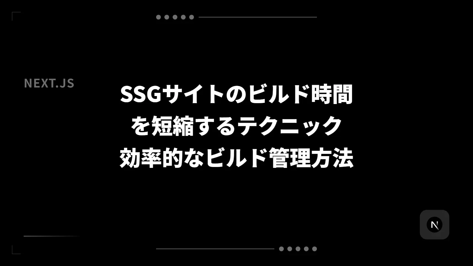 【Next.js】SSGサイトのビルド時間を短縮するテクニック - 効率的なビルド管理方法