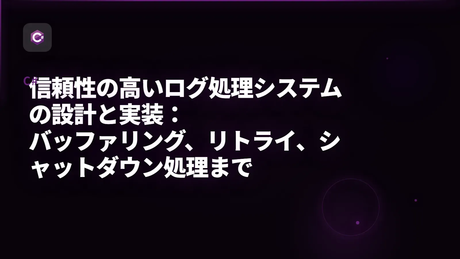 【C#】信頼性の高いログ処理システムの設計と実装：バッファリング、リトライ、シャットダウン処理まで