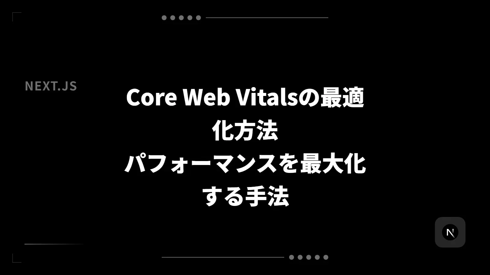 【Next.js】Core Web Vitalsの最適化方法 - パフォーマンスを最大化する手法