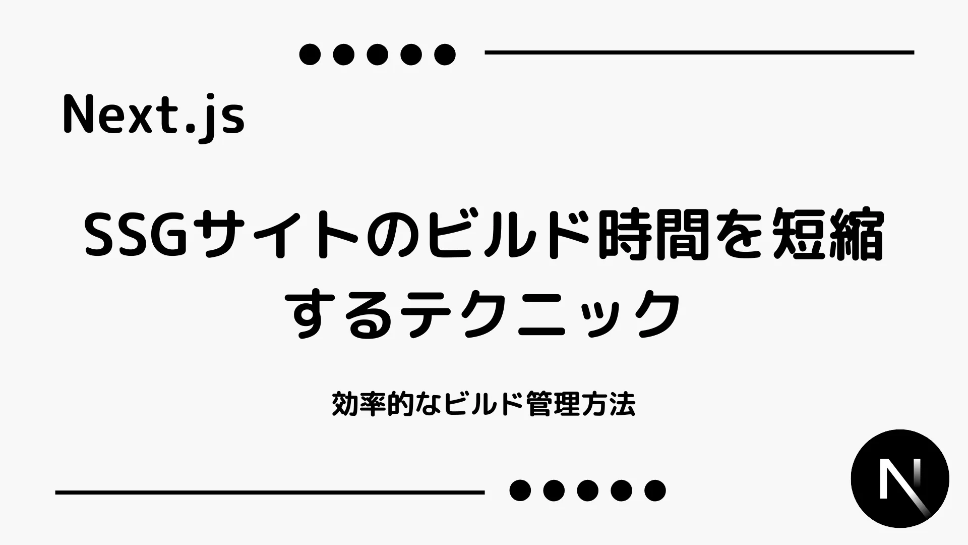 【Next.js】SSGサイトのビルド時間を短縮するテクニック - 効率的なビルド管理方法