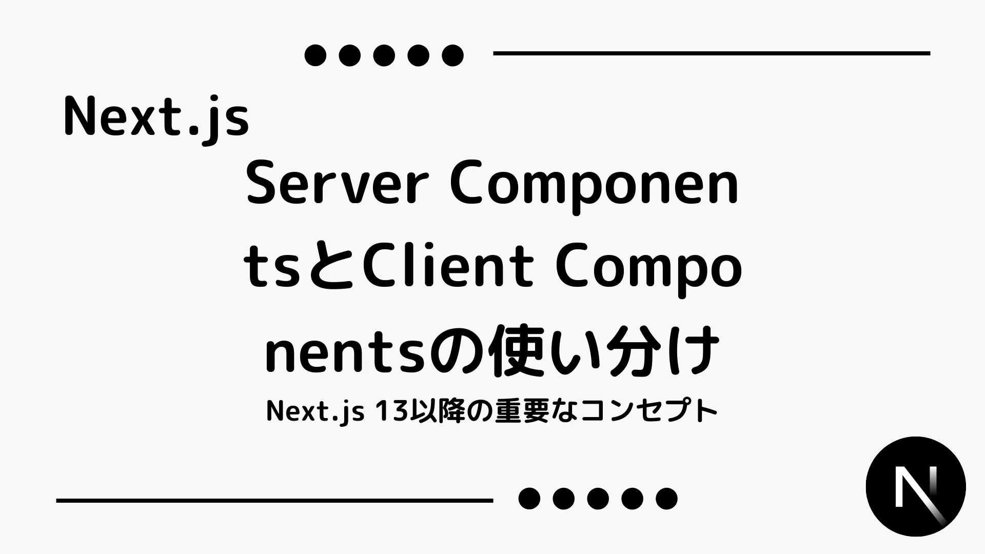 【Next.js】Server ComponentsとClient Componentsの使い分け - Next.js 13以降の重要なコンセプト