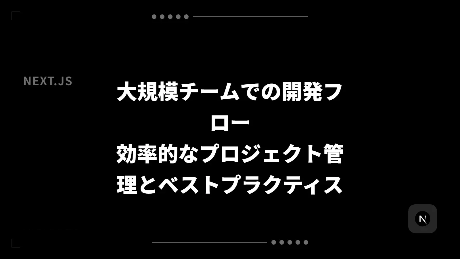 【Next.js】大規模チームでの開発フロー - 効率的なプロジェクト管理とベストプラクティス