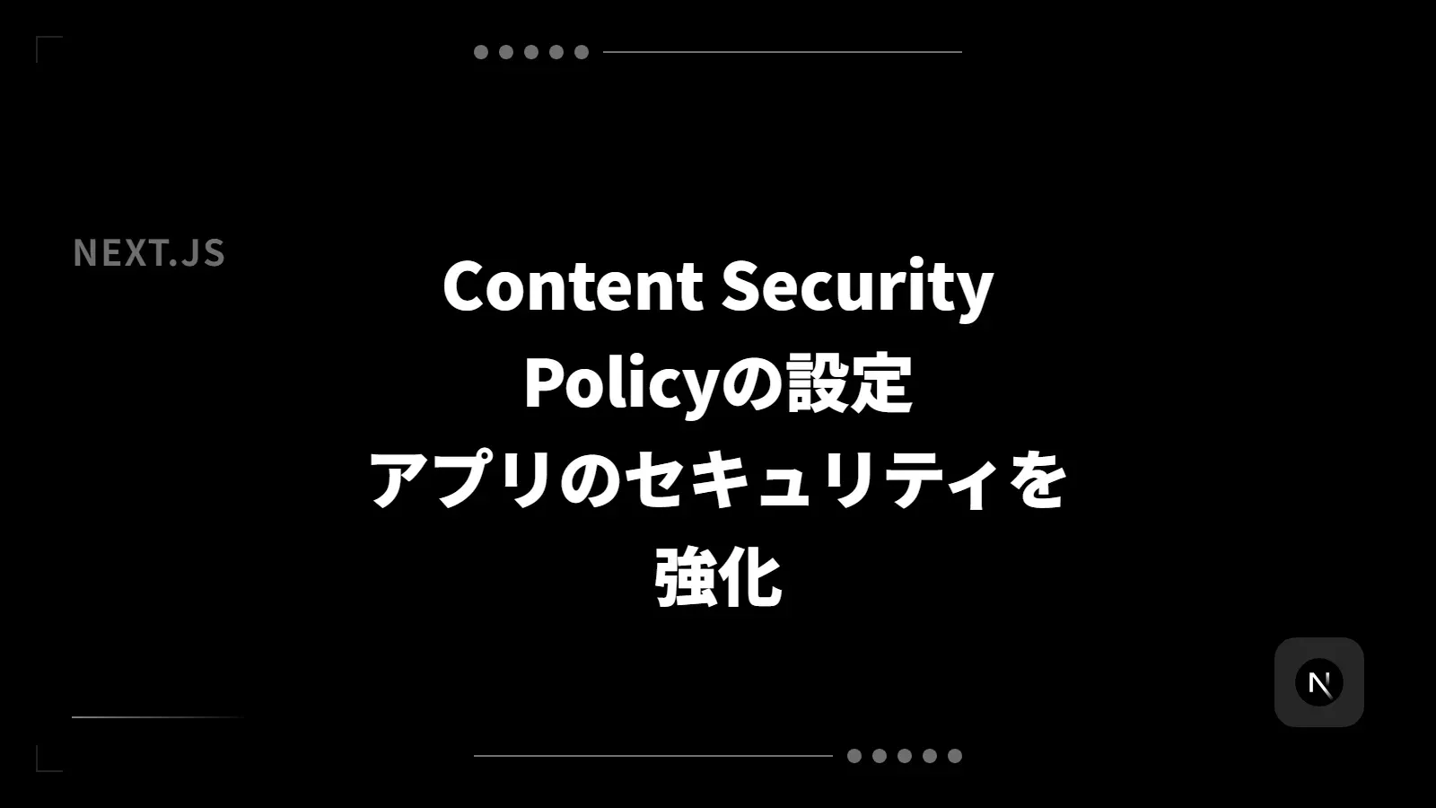 【Next.js】Content Security Policyの設定 - アプリのセキュリティを強化