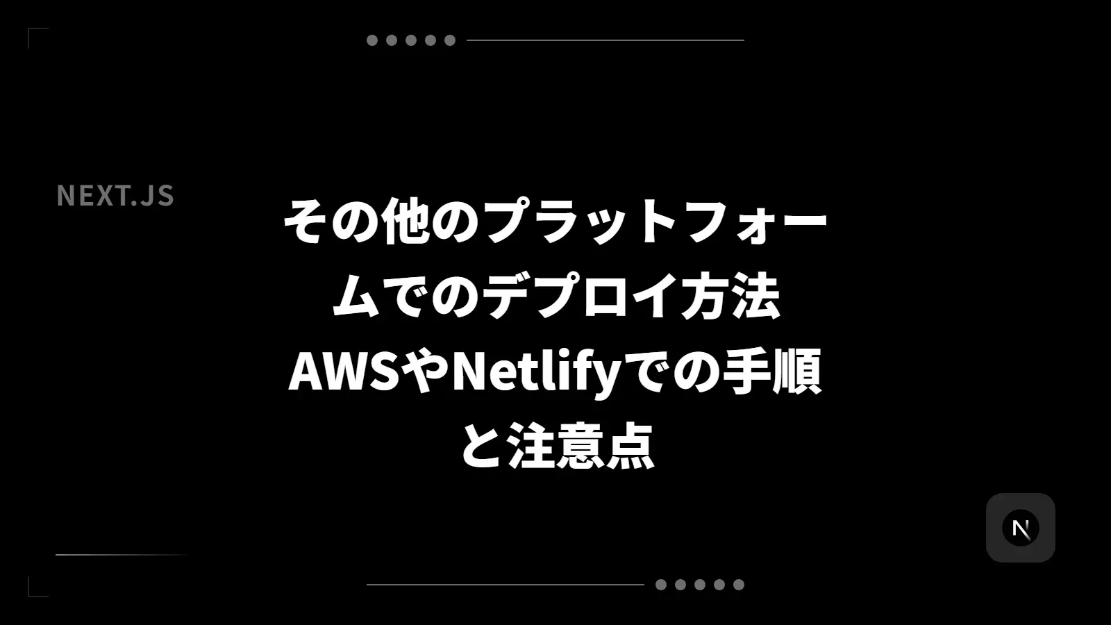 【Next.js】その他のプラットフォームでのデプロイ方法 - AWSやNetlifyでの手順と注意点
