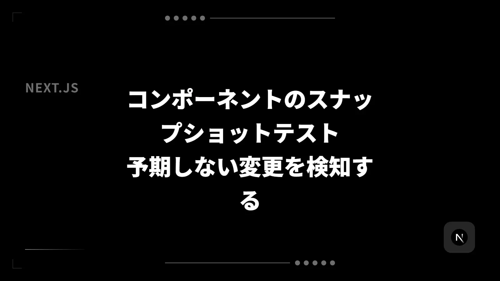 【Next.js】コンポーネントのスナップショットテスト - 予期しない変更を検知する