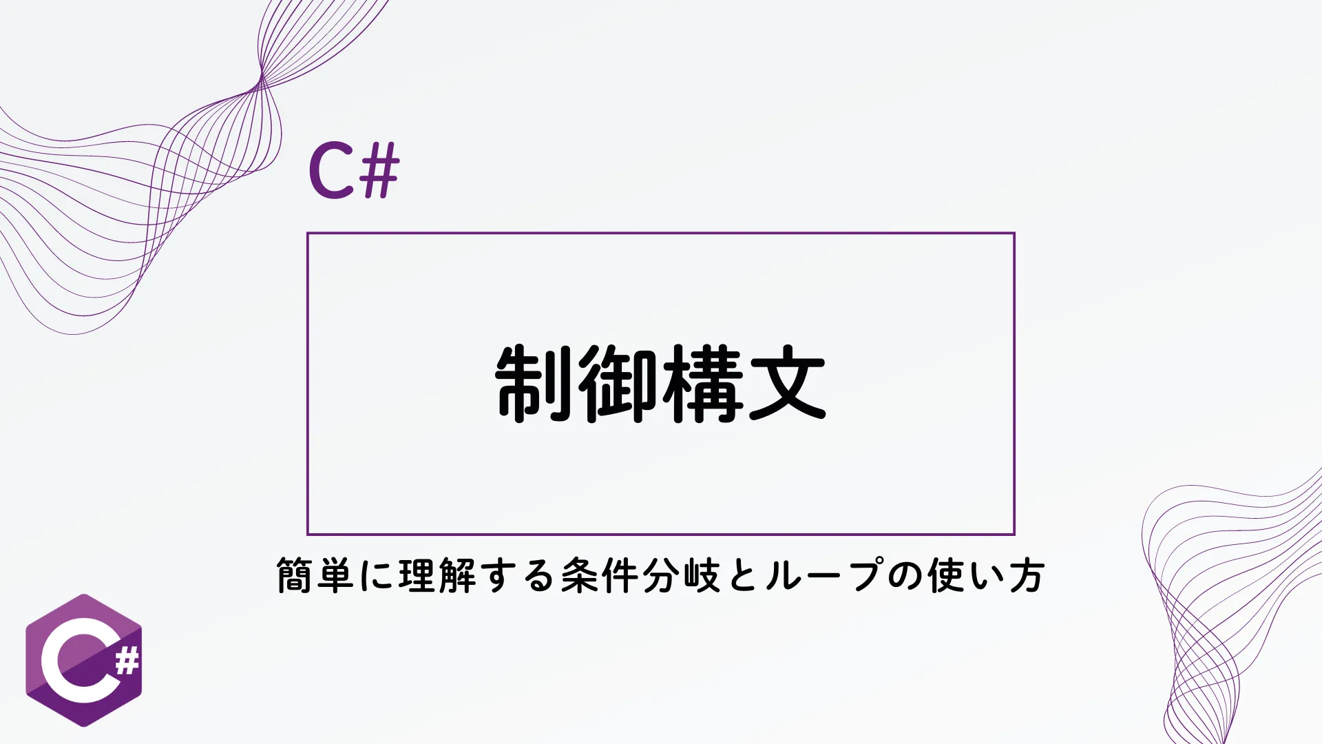 【C#】C#制御構文の基本 - 簡単に理解する条件分岐とループの使い方