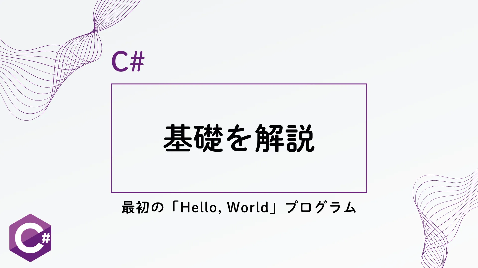 【C#】C#の基礎を解説 - 最初の「Hello, World」プログラム