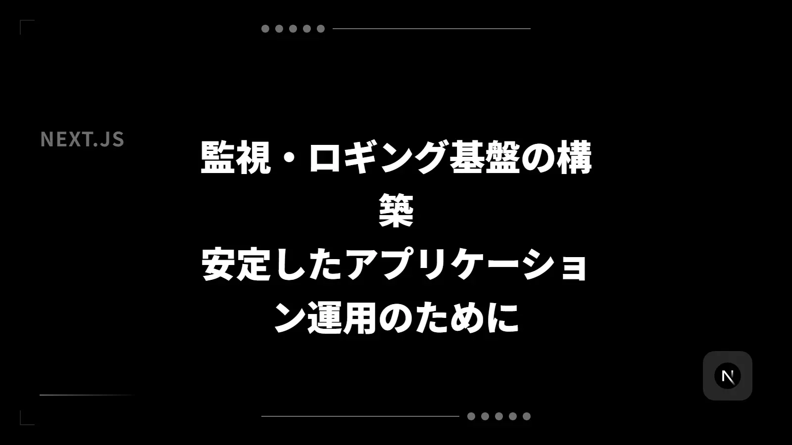 【Next.js】監視・ロギング基盤の構築 - 安定したアプリケーション運用のために
