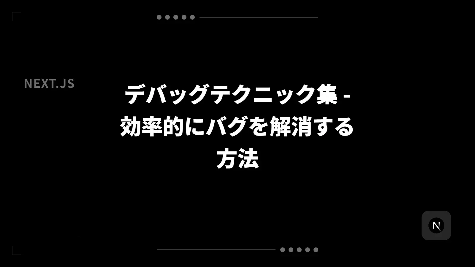 【Next.js】デバッグテクニック集 - 効率的にバグを解消する方法