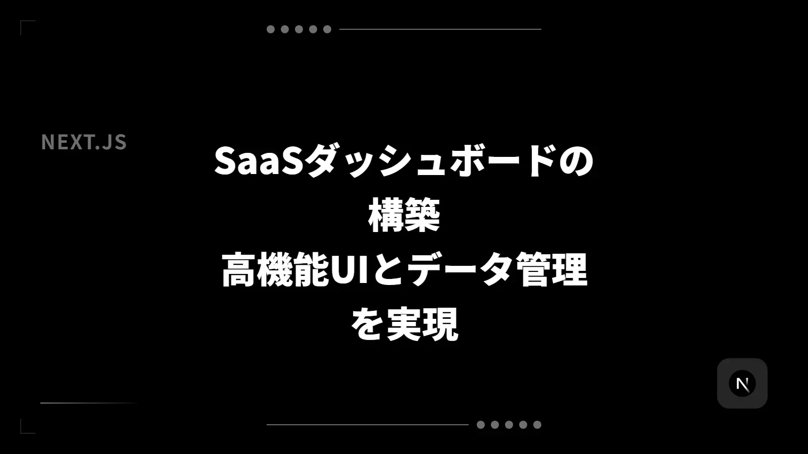 【Next.js】SaaSダッシュボードの構築 - 高機能UIとデータ管理を実現