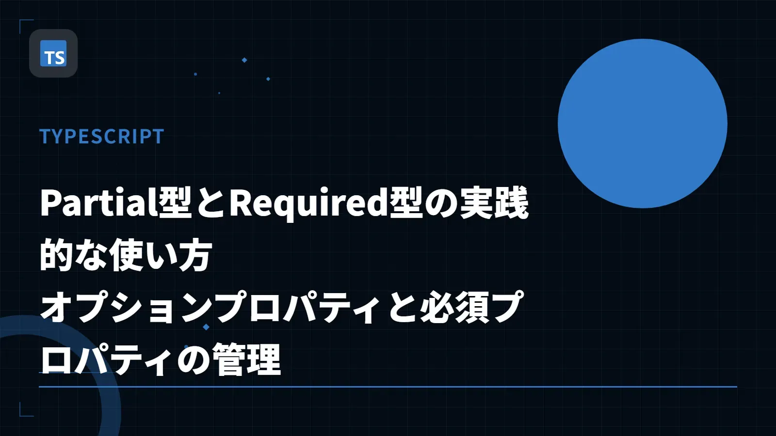 【TypeScript】Partial型とRequired型の実践的な使い方 - オプションプロパティと必須プロパティの管理