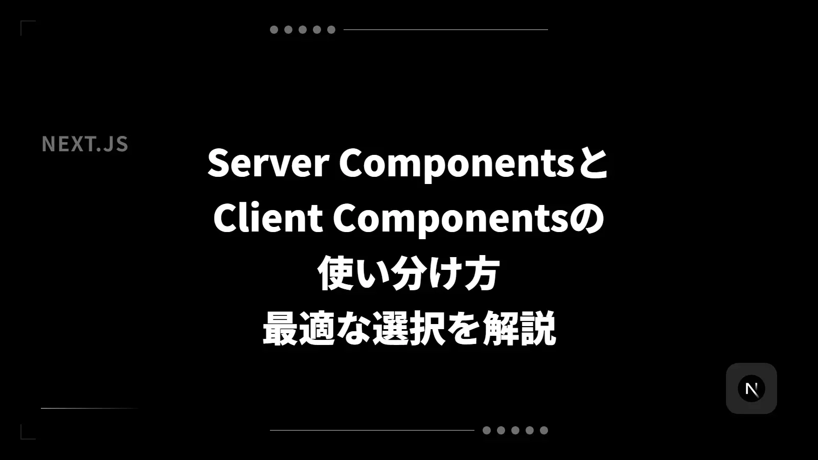 【Next.js】Server ComponentsとClient Componentsの使い分け方 - 最適な選択を解説