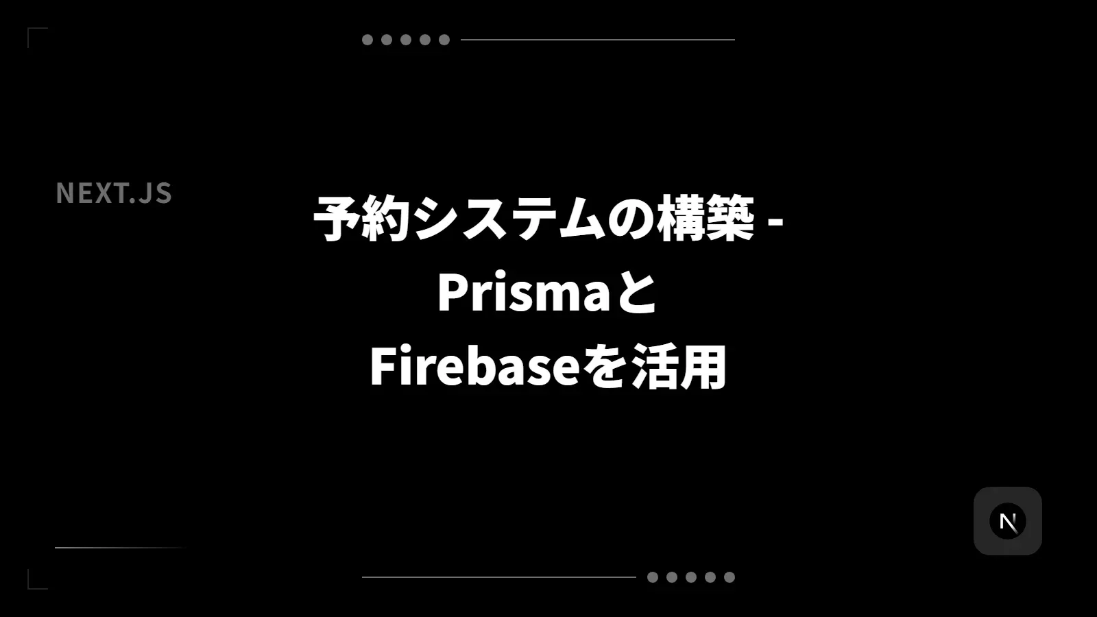 【Next.js】予約システムの構築 - PrismaとFirebaseを活用